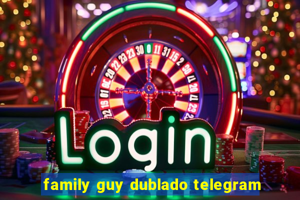 family guy dublado telegram